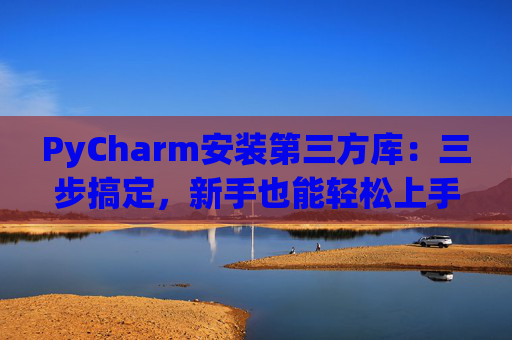 PyCharm安装第三方库：三步搞定，新手也能轻松上手