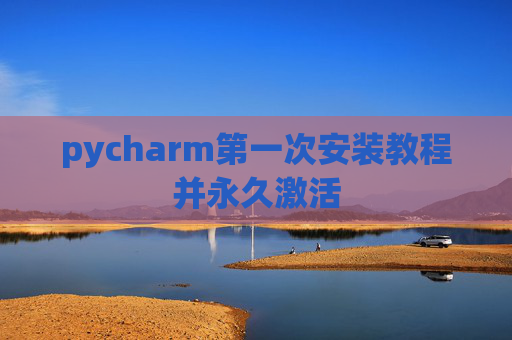pycharm第一次安装教程并永久激活